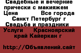 Свадебные и вечерние прически с макияжем  › Цена ­ 1 500 - Все города, Санкт-Петербург г. Свадьба и праздники » Услуги   . Красноярский край,Кайеркан г.